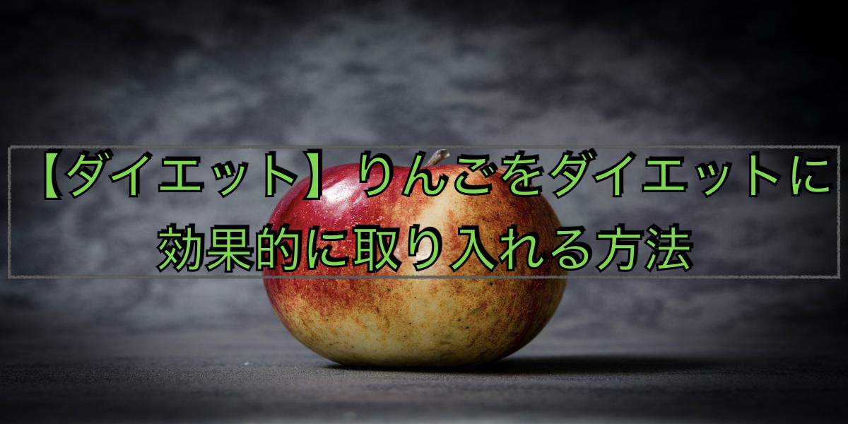 【ダイエット】りんごをダイエットに効果的に取り入れる方法