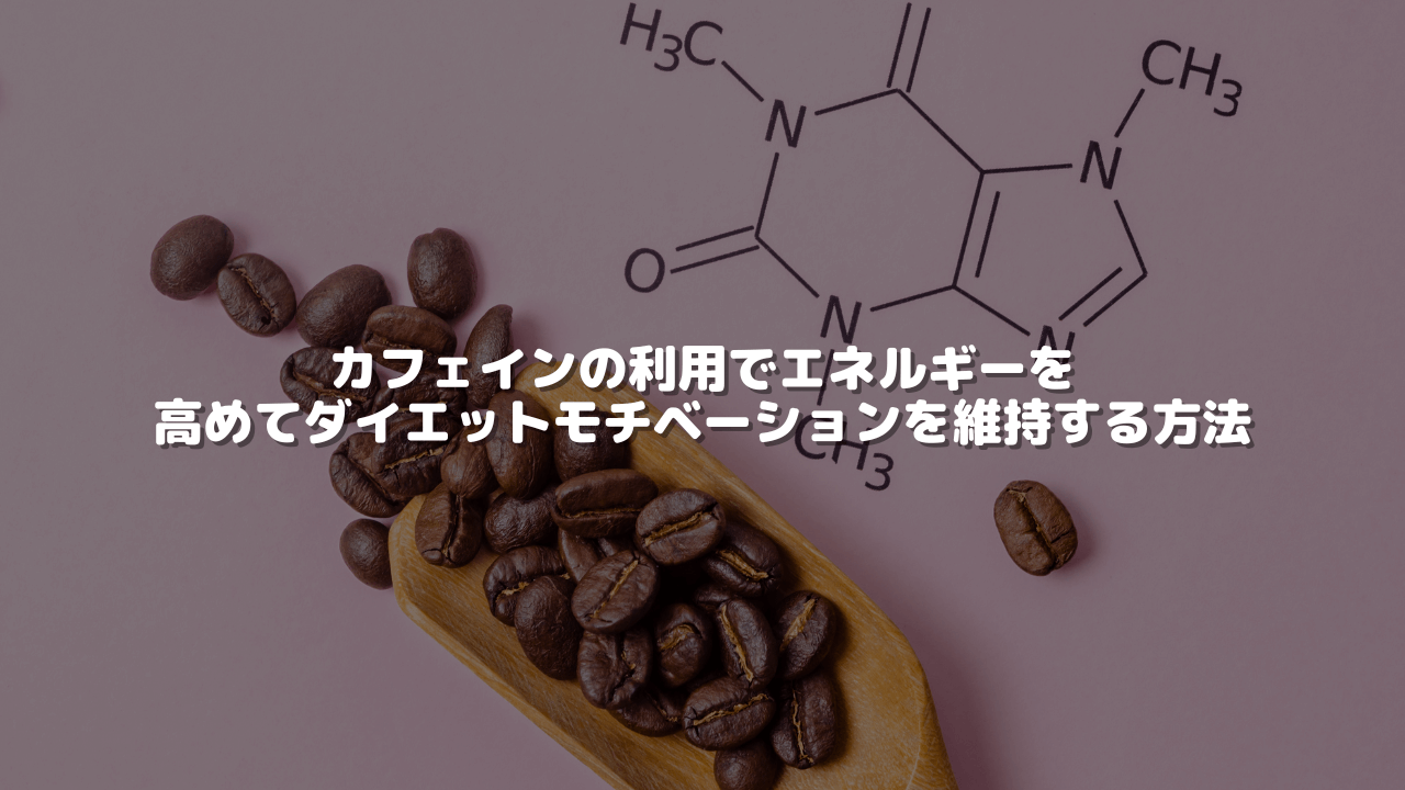カフェインの利用でエネルギーを高めてダイエットモチベーションを維持する方法